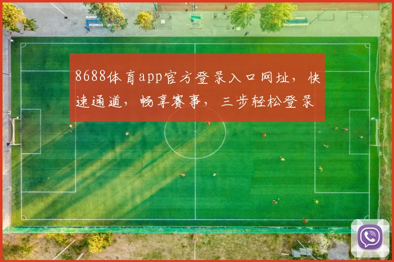 8688体育app官方登录入口网址，快速通道，畅享赛事，三步轻松登录，必看