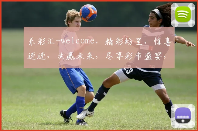 乐彩汇-welcome，精彩纷呈，惊喜连连，共赢未来，尽享彩市盛宴，快乐无限