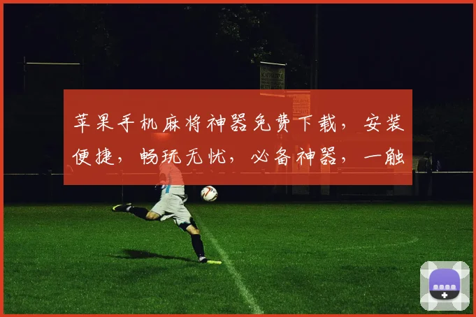 苹果手机麻将神器免费下载，安装便捷，畅玩无忧，必备神器，一触即达，三步搞定