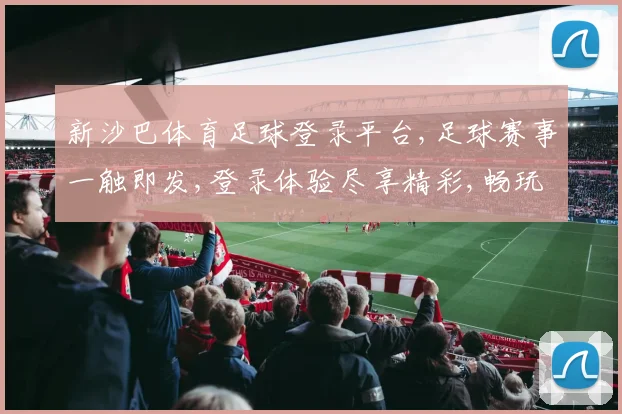 新沙巴体育足球登录平台,足球赛事一触即发,登录体验尽享精彩,畅玩不停歇