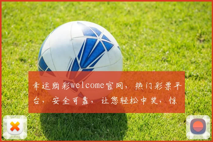 幸运购彩welcome官网，热门彩票平台，安全可靠，让您轻松中奖，惊喜连连，三重保障，体验非凡