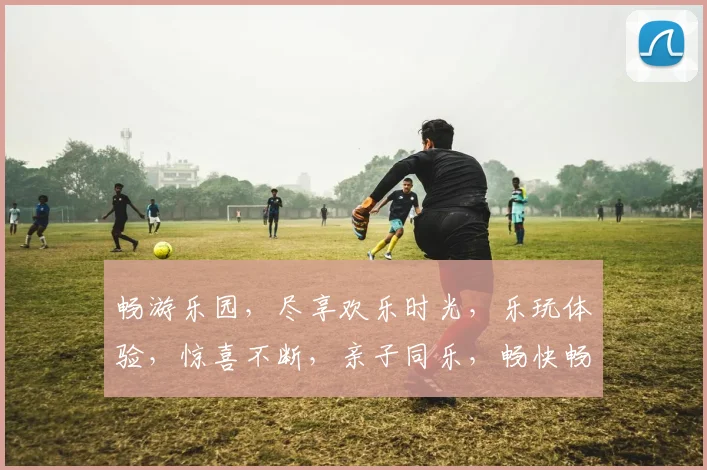 畅游乐园，尽享欢乐时光，乐玩体验，惊喜不断，亲子同乐，畅快畅玩，快乐无极限。