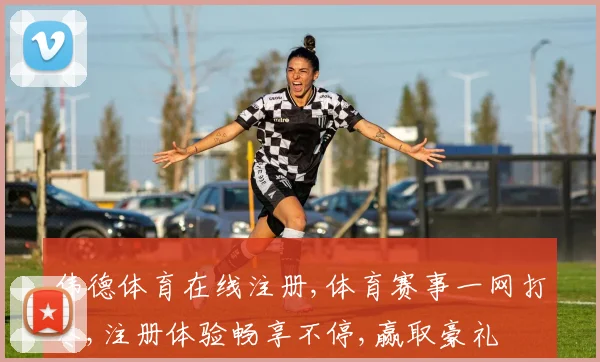 伟德体育在线注册,体育赛事一网打尽,注册体验畅享不停,赢取豪礼