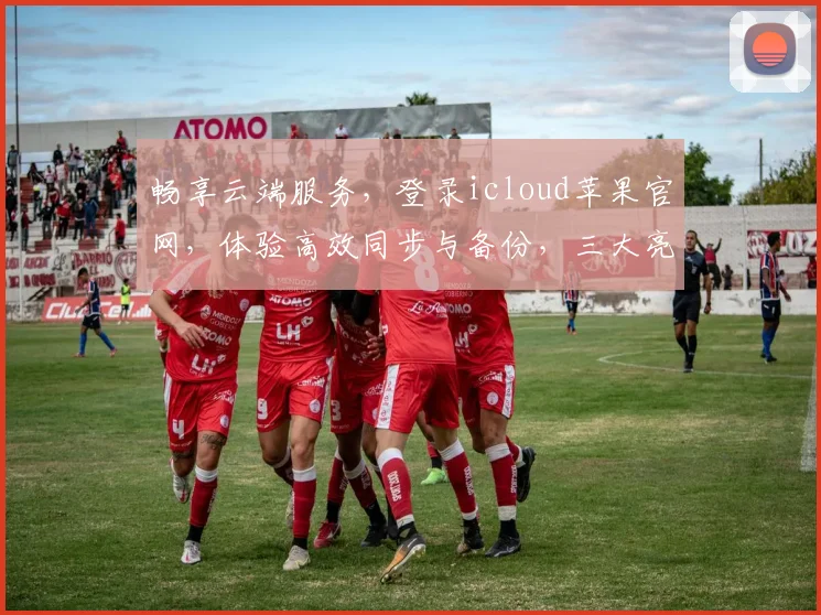 畅享云端服务，登录icloud苹果官网，体验高效同步与备份，三大亮点，必看攻略，一步登天