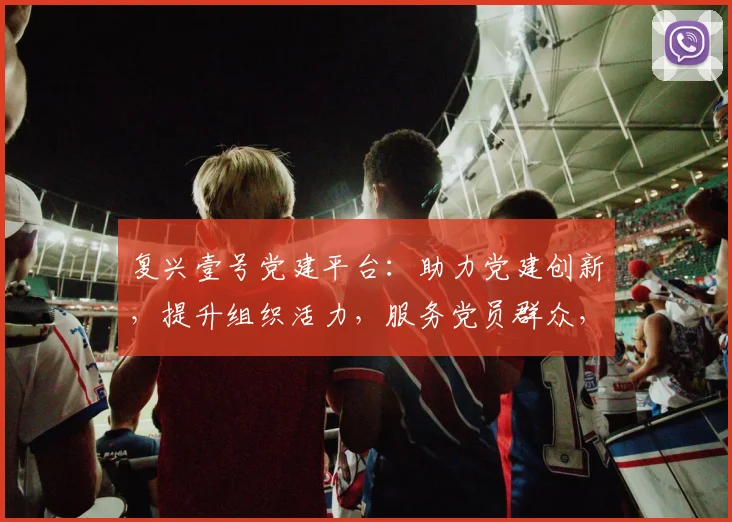 复兴壹号党建平台：助力党建创新，提升组织活力，服务党员群众，三大功能一应俱全