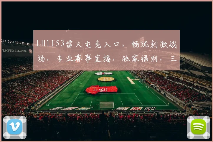LH1153雷火电竞入口，畅玩刺激战场，专业赛事直播，独家福利，三重惊喜等你来