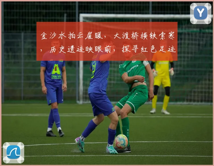 金沙水拍云崖暖，大渡桥横铁索寒，历史遗迹映眼前，探寻红色足迹，感受革命精神，传承不朽篇章