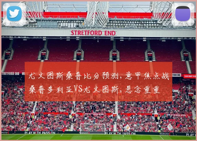 尤文图斯桑普比分预测,意甲焦点战桑普多利亚VS尤文图斯,悬念重重