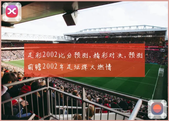 足彩2002比分预测,精彩对决,预测前瞻2002年足坛烽火燃情